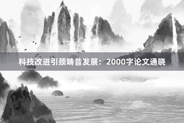 科技改进引颈畴昔发展：2000字论文通晓